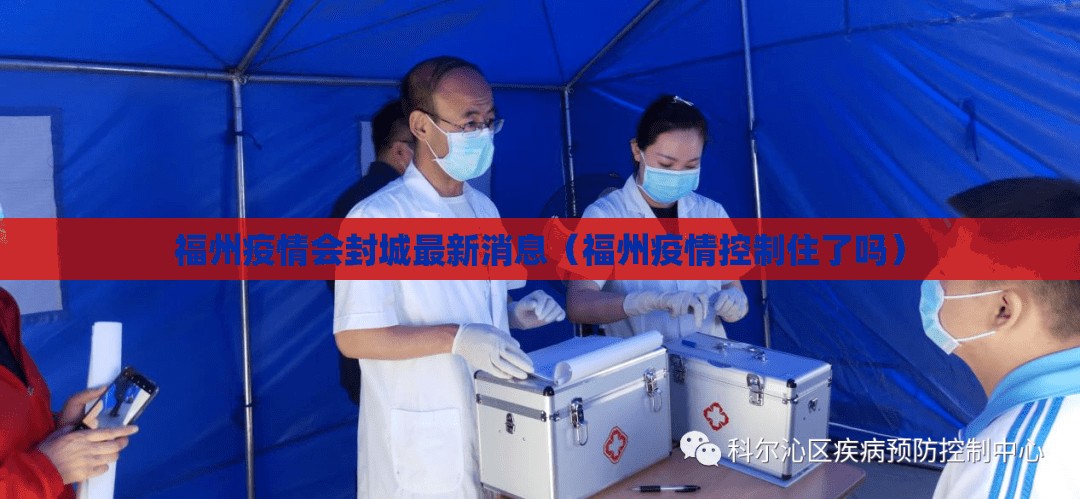 福州疫情会封城最新消息（福州疫情控制住了吗）
