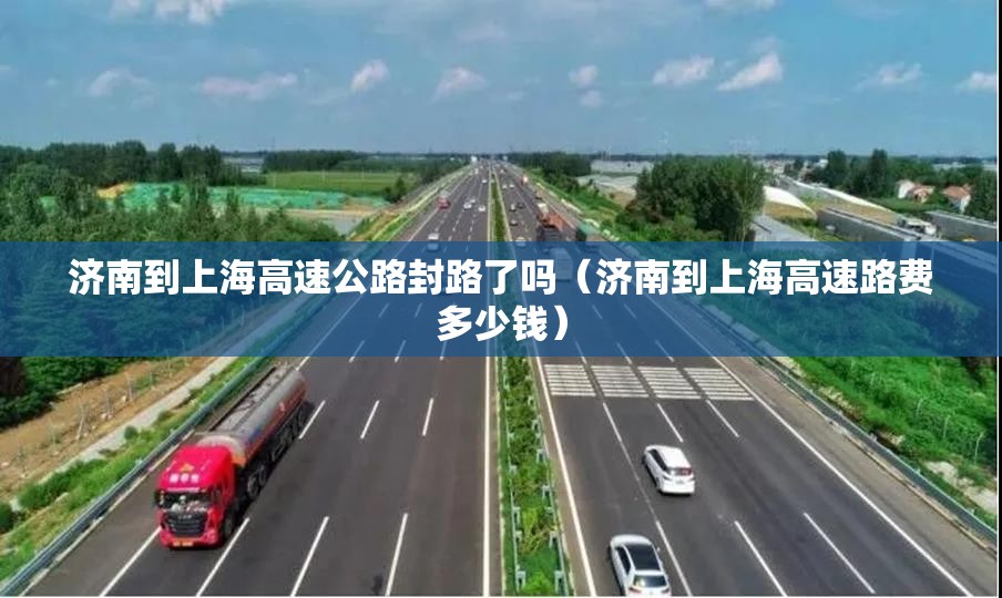 济南到上海高速公路封路了吗（济南到上海高速路费多少钱）