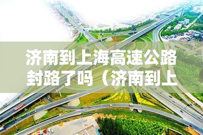 济南到上海高速公路封路了吗（济南到上海高速路费多少钱）