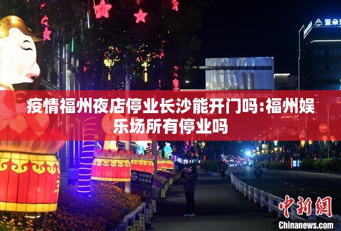 疫情福州夜店停业长沙能开门吗:福州娱乐场所有停业吗