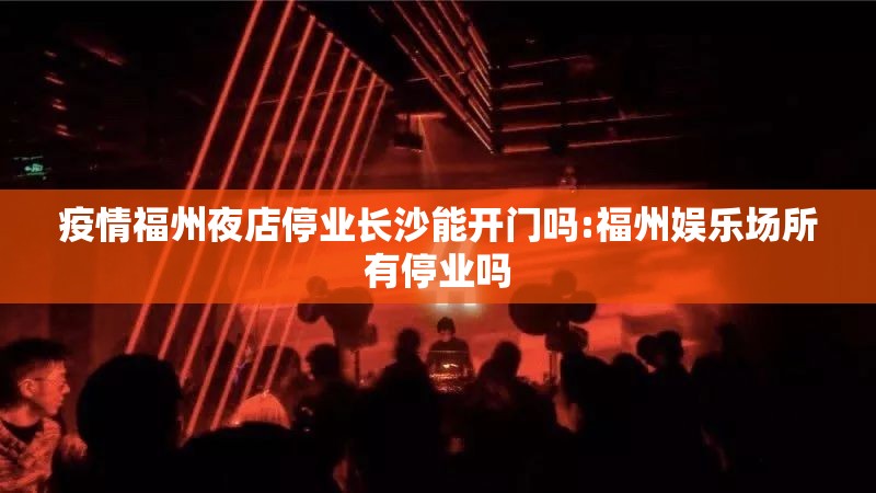 疫情福州夜店停业长沙能开门吗:福州娱乐场所有停业吗