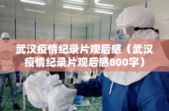 武汉疫情纪录片观后感（武汉疫情纪录片观后感800字）