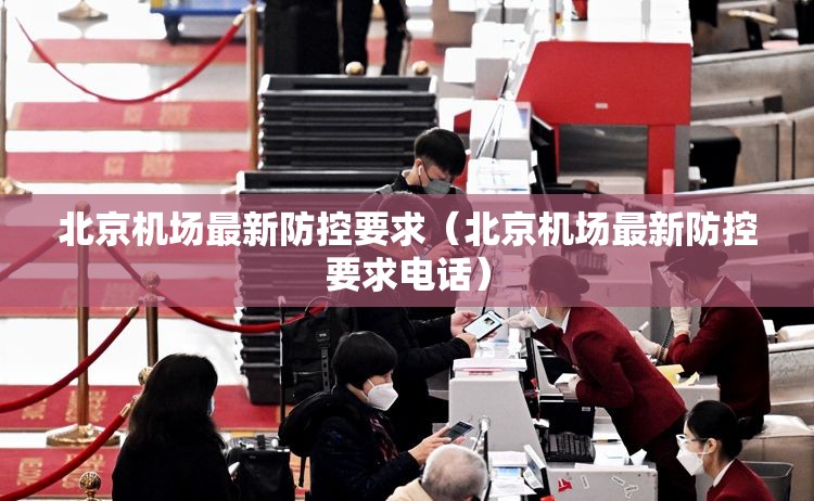 北京机场最新防控要求（北京机场最新防控要求电话）