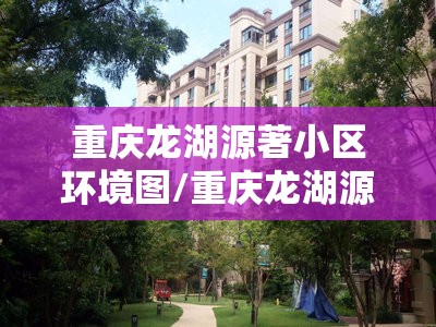 重庆龙湖源著小区环境图/重庆龙湖源著北区房价