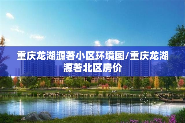 重庆龙湖源著小区环境图/重庆龙湖源著北区房价