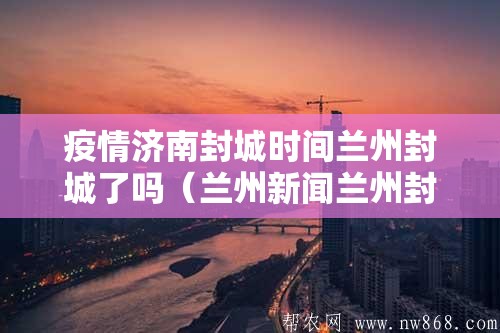 疫情济南封城时间兰州封城了吗（兰州新闻兰州封城了么）