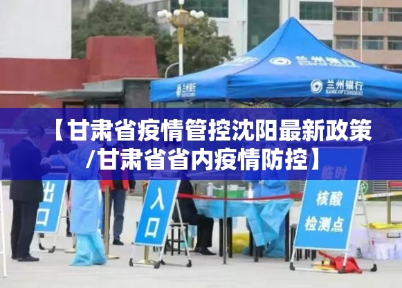 【甘肃省疫情管控沈阳最新政策/甘肃省省内疫情防控】