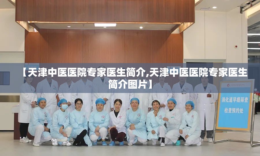 【天津中医医院专家医生简介,天津中医医院专家医生简介图片】