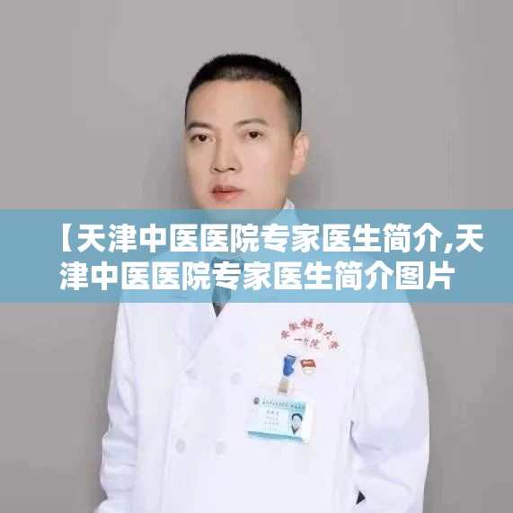 【天津中医医院专家医生简介,天津中医医院专家医生简介图片】