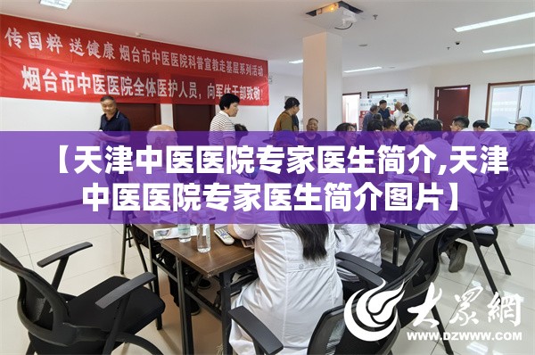 【天津中医医院专家医生简介,天津中医医院专家医生简介图片】