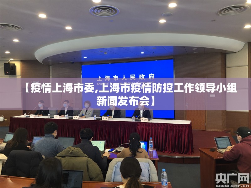 【疫情上海市委,上海市疫情防控工作领导小组新闻发布会】