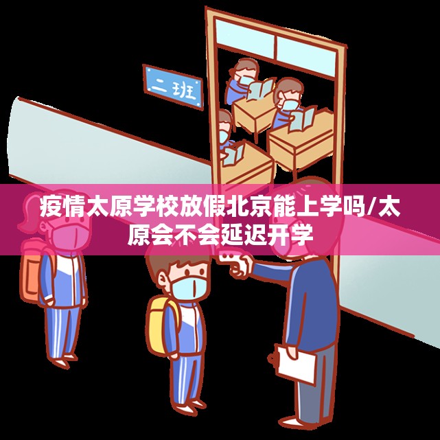 疫情太原学校放假北京能上学吗/太原会不会延迟开学