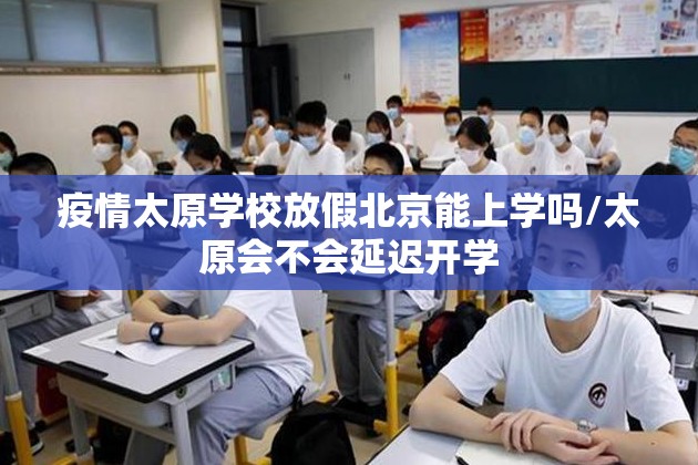 疫情太原学校放假北京能上学吗/太原会不会延迟开学