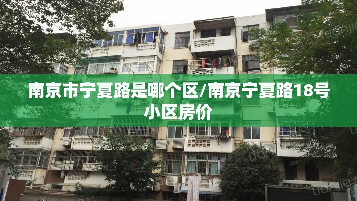 南京市宁夏路是哪个区/南京宁夏路18号小区房价
