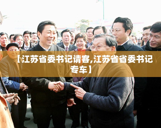 【江苏省委书记请客,江苏省省委书记专车】
