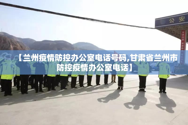 【兰州疫情防控办公室电话号码,甘肃省兰州市防控疫情办公室电话】