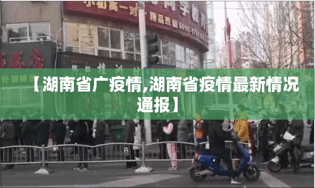 【湖南省广疫情,湖南省疫情最新情况通报】
