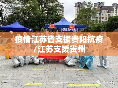 疫情江苏省支援贵阳抗疫/江苏支援贵州