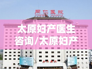 太原妇产医生咨询/太原妇产医院