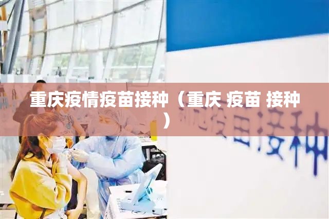 重庆疫情疫苗接种（重庆 疫苗 接种）