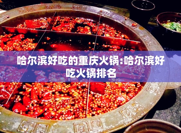 哈尔滨好吃的重庆火锅:哈尔滨好吃火锅排名