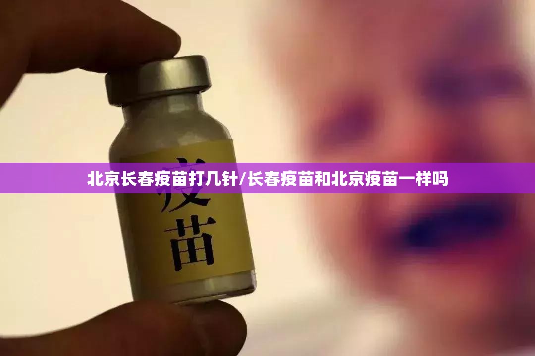 北京长春疫苗打几针/长春疫苗和北京疫苗一样吗
