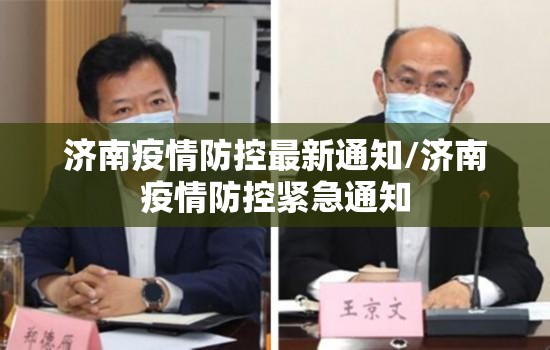 济南疫情防控最新通知/济南疫情防控紧急通知