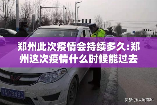 郑州此次疫情会持续多久:郑州这次疫情什么时候能过去