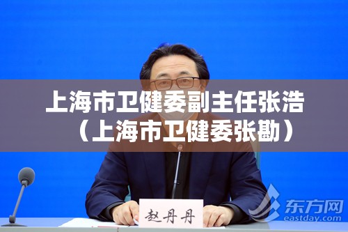 上海市卫健委副主任张浩（上海市卫健委张勘）