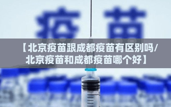 【北京疫苗跟成都疫苗有区别吗/北京疫苗和成都疫苗哪个好】