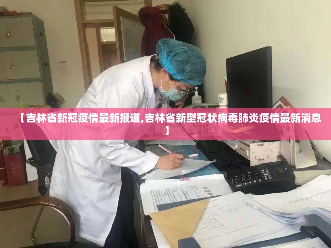 【吉林省新冠疫情最新报道,吉林省新型冠状病毒肺炎疫情最新消息】