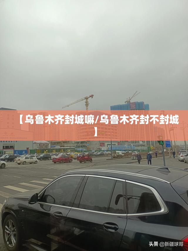 【乌鲁木齐封城嘛/乌鲁木齐封不封城】