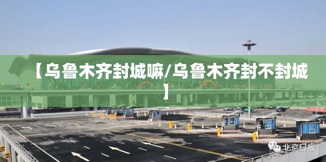 【乌鲁木齐封城嘛/乌鲁木齐封不封城】