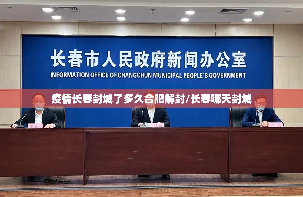 疫情长春封城了多久合肥解封/长春哪天封城