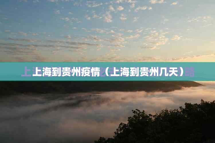 上海到贵州疫情（上海到贵州几天）