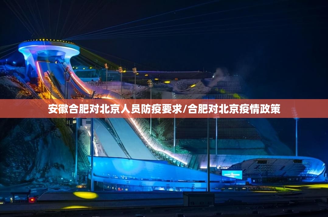 安徽合肥对北京人员防疫要求/合肥对北京疫情政策