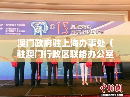 澳门政府驻上海办事处（驻澳门行政区联络办公室）
