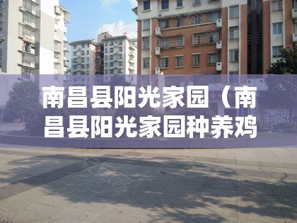 南昌县阳光家园（南昌县阳光家园种养鸡联系电话）