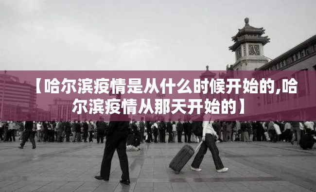 【哈尔滨疫情是从什么时候开始的,哈尔滨疫情从那天开始的】