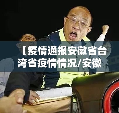 【疫情通报安徽省台湾省疫情情况/安徽病情】