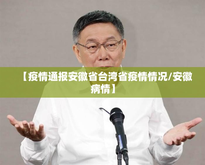 【疫情通报安徽省台湾省疫情情况/安徽病情】