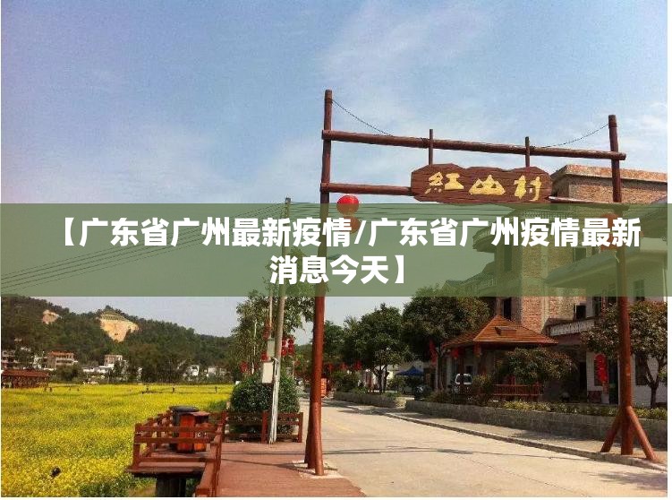 【广东省广州最新疫情/广东省广州疫情最新消息今天】