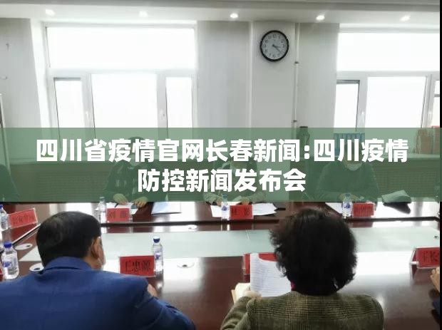 四川省疫情官网长春新闻:四川疫情防控新闻发布会