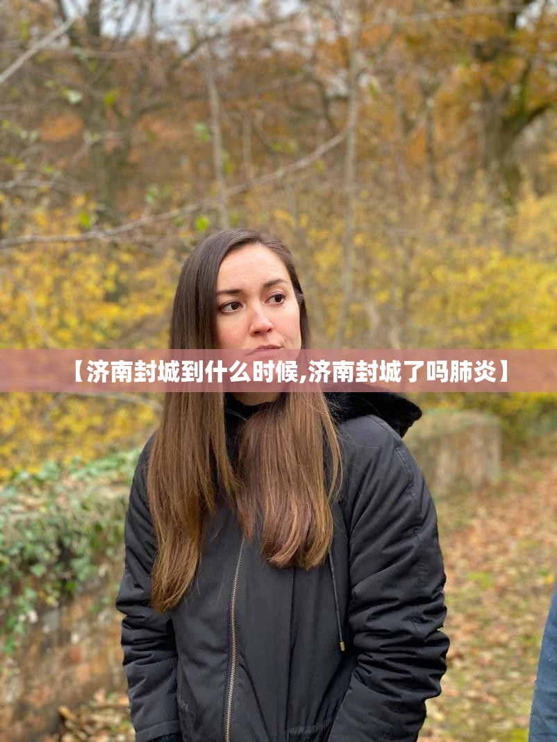 【济南封城到什么时候,济南封城了吗肺炎】