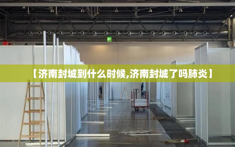 【济南封城到什么时候,济南封城了吗肺炎】