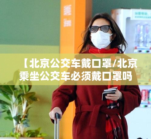 【北京公交车戴口罩/北京乘坐公交车必须戴口罩吗】