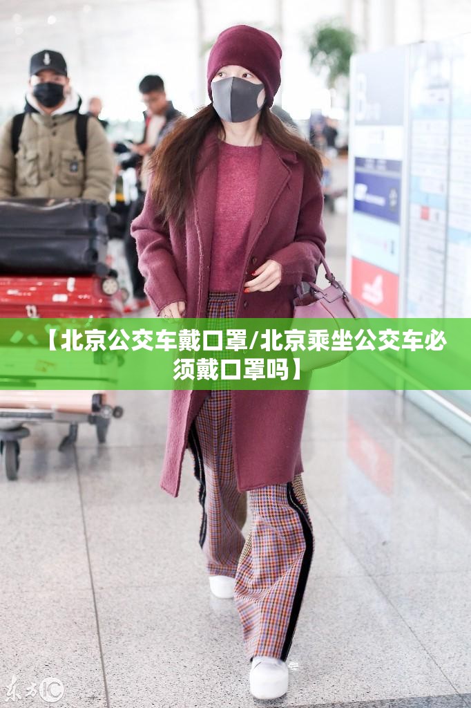 【北京公交车戴口罩/北京乘坐公交车必须戴口罩吗】