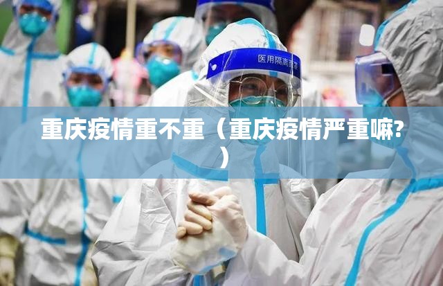 重庆疫情重不重（重庆疫情严重嘛?）