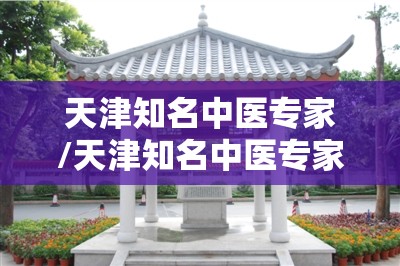 天津知名中医专家/天津知名中医专家宁圃亭中医