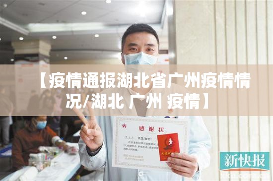【疫情通报湖北省广州疫情情况/湖北 广州 疫情】